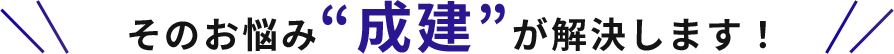 そのお悩み“成建”が解決します！